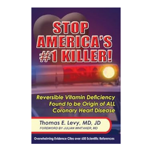 Stop America's #1 Killer: Reversible Vitamin Deficiency Found to be Origin of ALL Coronary Heart Disease - By: Thomas E. Levy, MD, JD